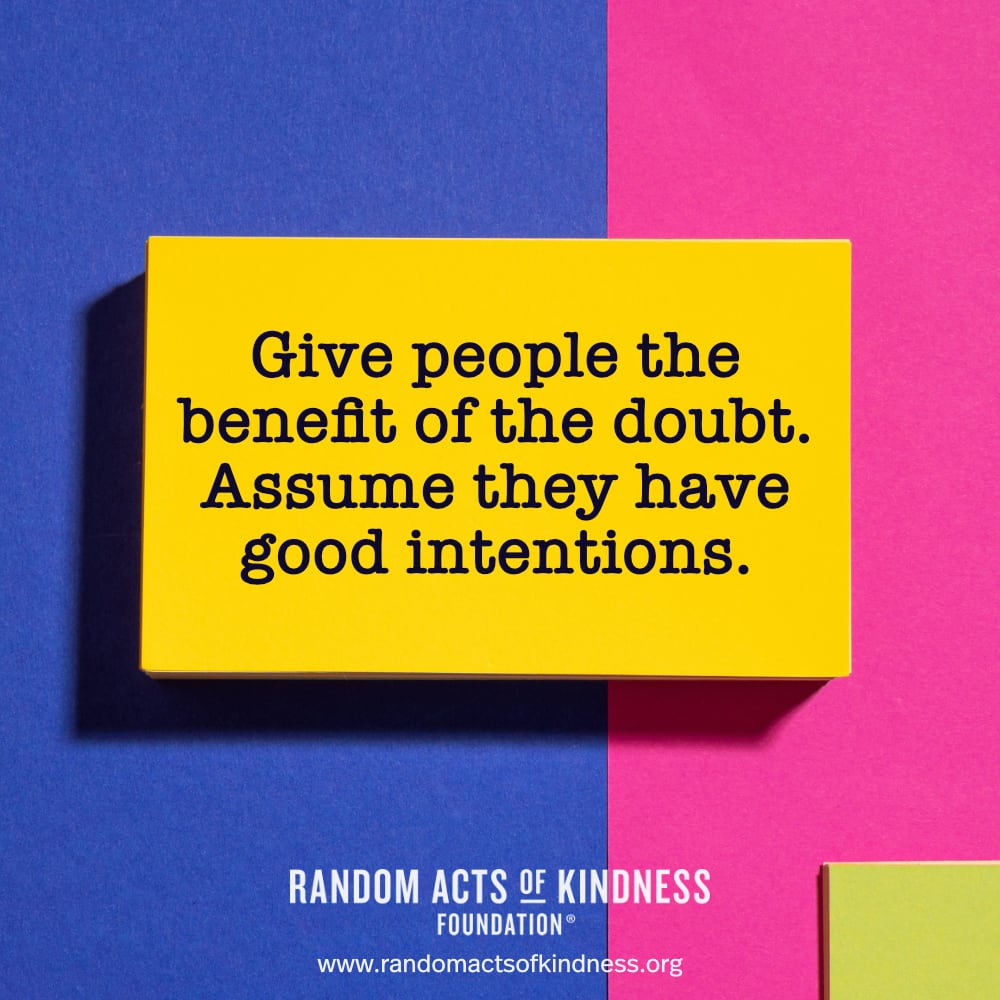 Give people the benefit of the doubt. Assume they have good intentions. —Brooke