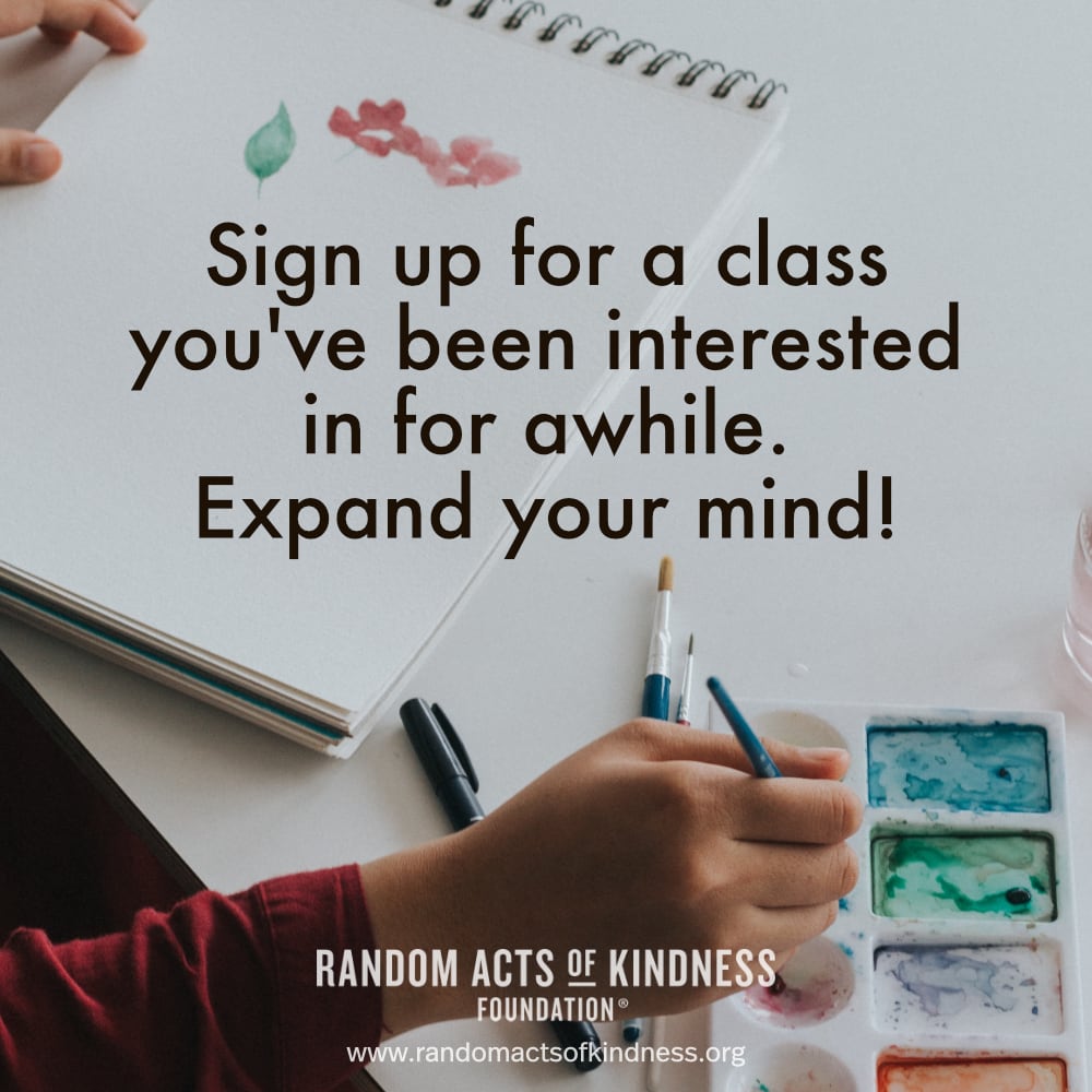 Sign up for a class you've been interested in for awhile. Expand your mind! —Brooke