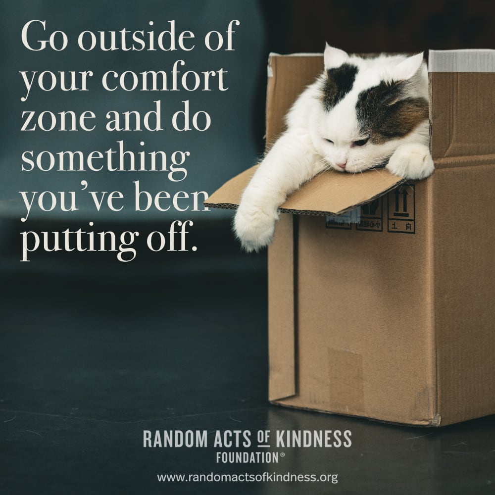 Go outside of your comfort zone and do something you've been putting off. —Brooke
