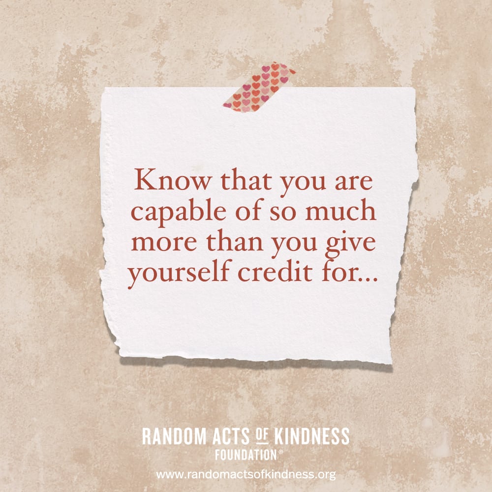 Know that you are capable of so much more than you give yourself credit for... —Brooke 