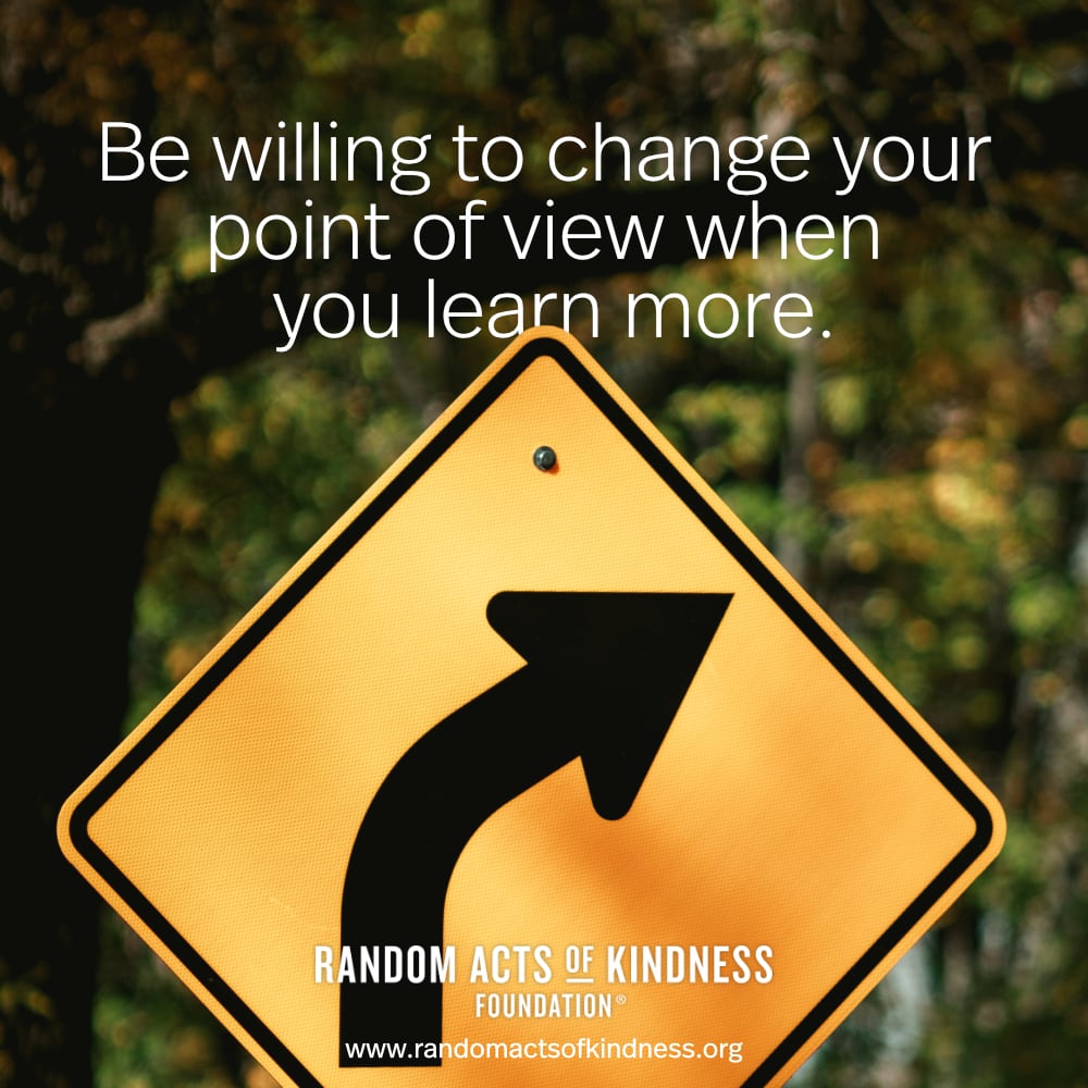 Be willing to change your point of view when you learn more. —Brooke