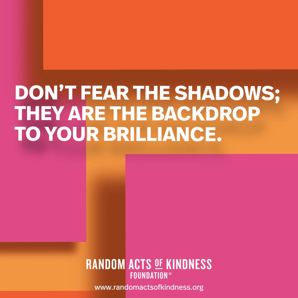 Don't fear the shadows; they are the backdrop to your brilliance. —Brooke