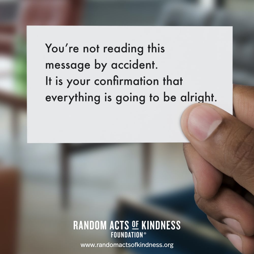 You're not reading this message by accident. It is your confirmation that everything is going to be alright. —Brooke