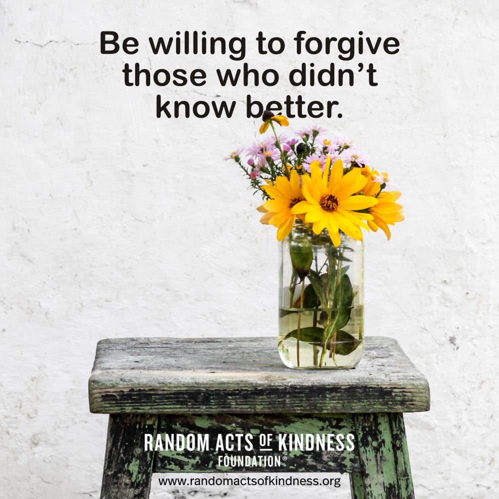 Be willing to forgive those who didn't know better. —Brooke