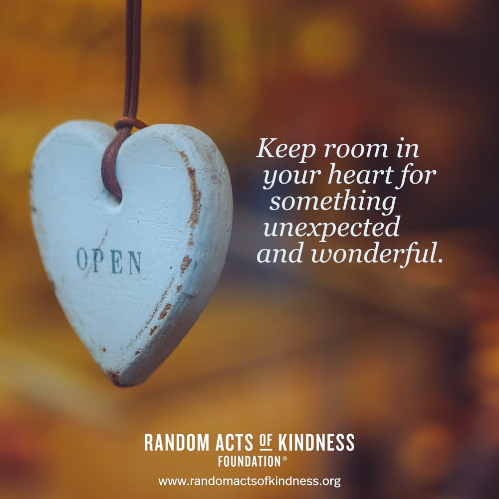 Keep room in your heart for something unexpected and wonderful. —Brooke