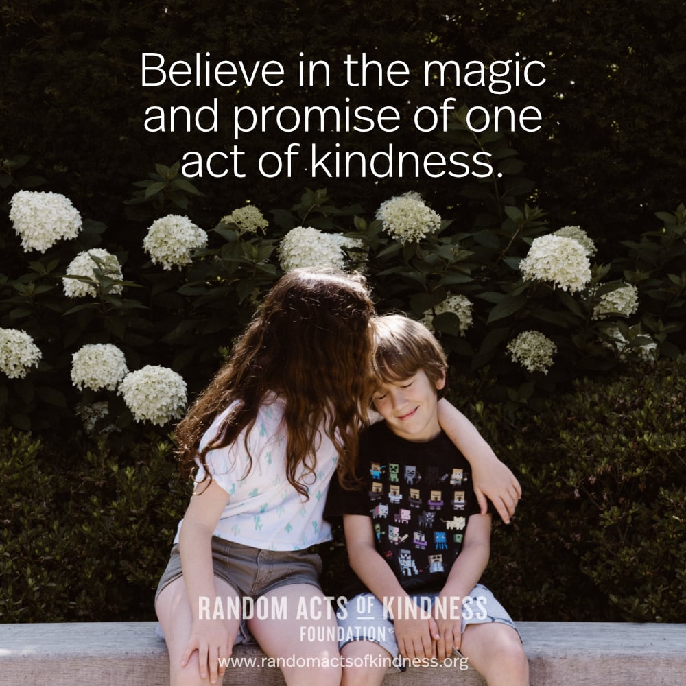 Believe in the magic and promise of one act of kindness. —Brooke
