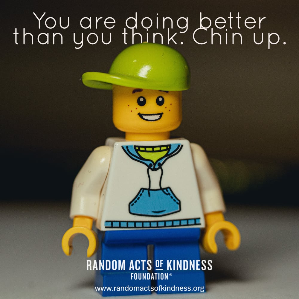 You are doing better than you think. Chin up. —Brooke