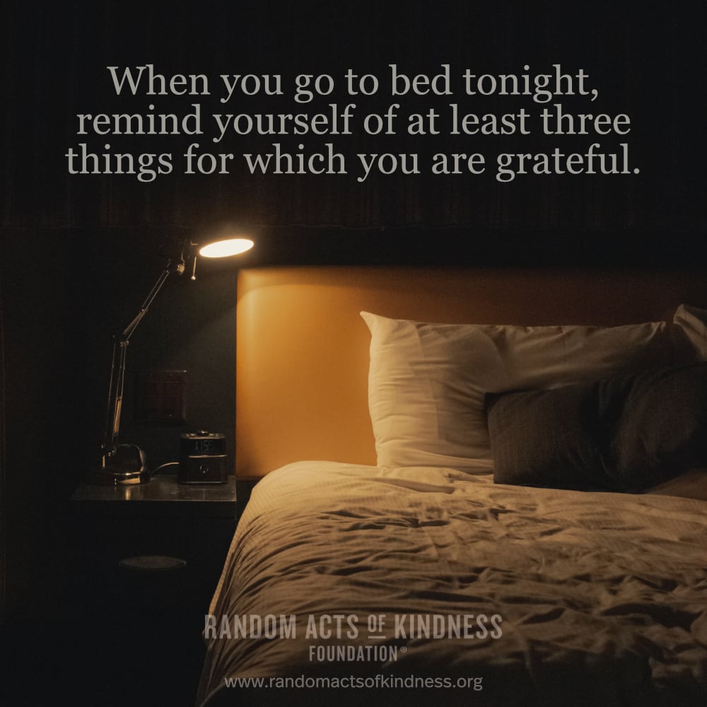 When you go to bed tonight, remind yourself of at least three things for which you are grateful. —Brooke