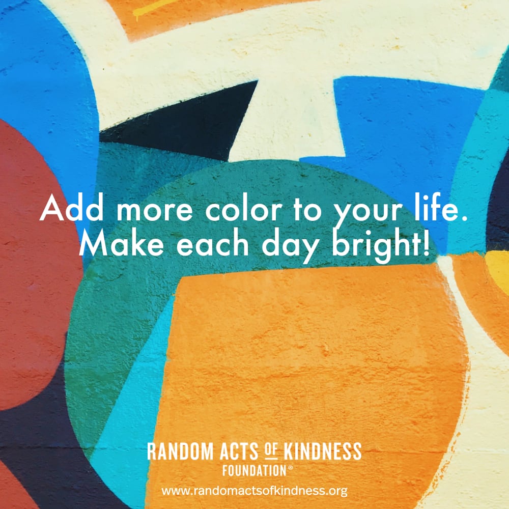 Add more color to your life. Make each day bright! —Brooke