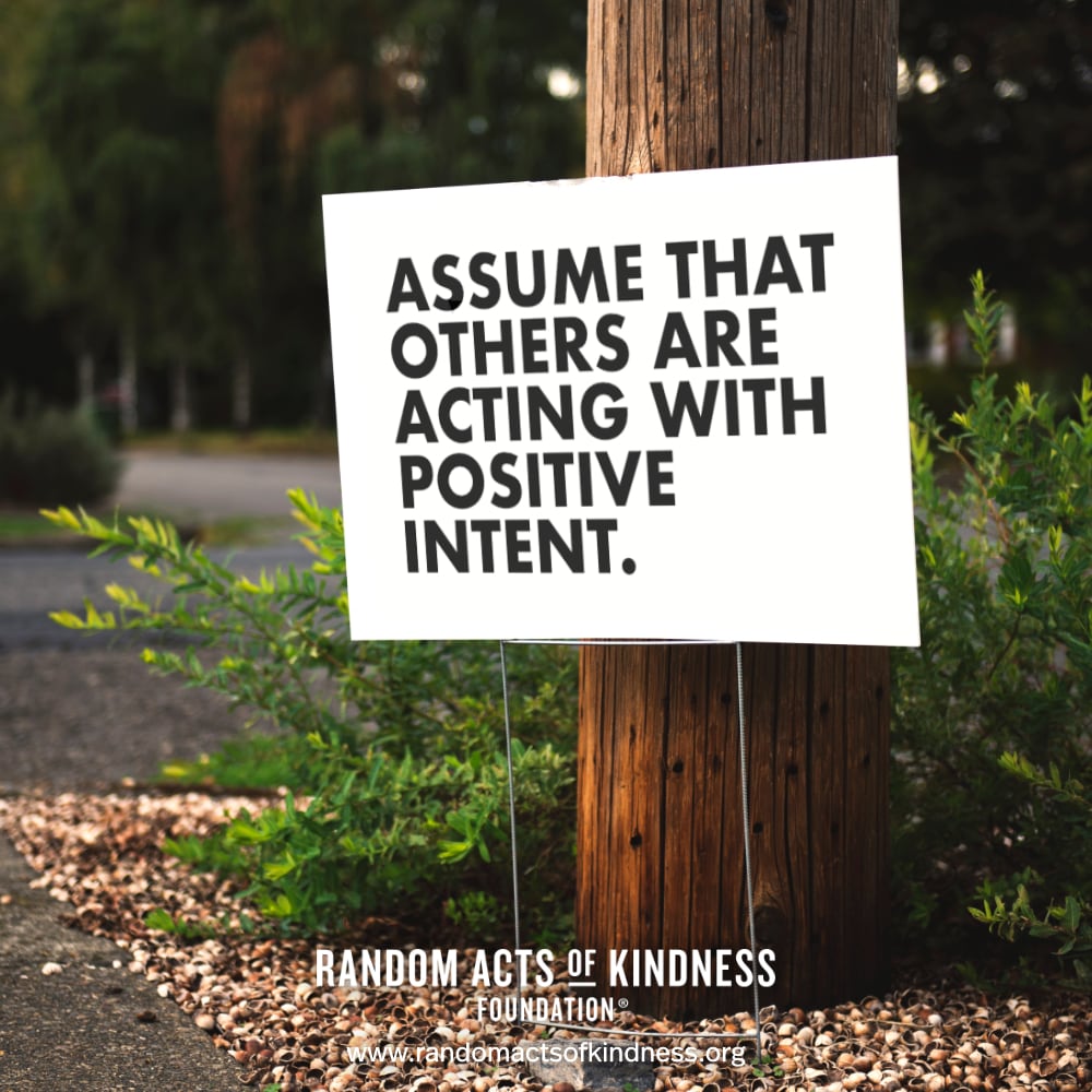 Assume that others are acting with positive intent. —Brooke