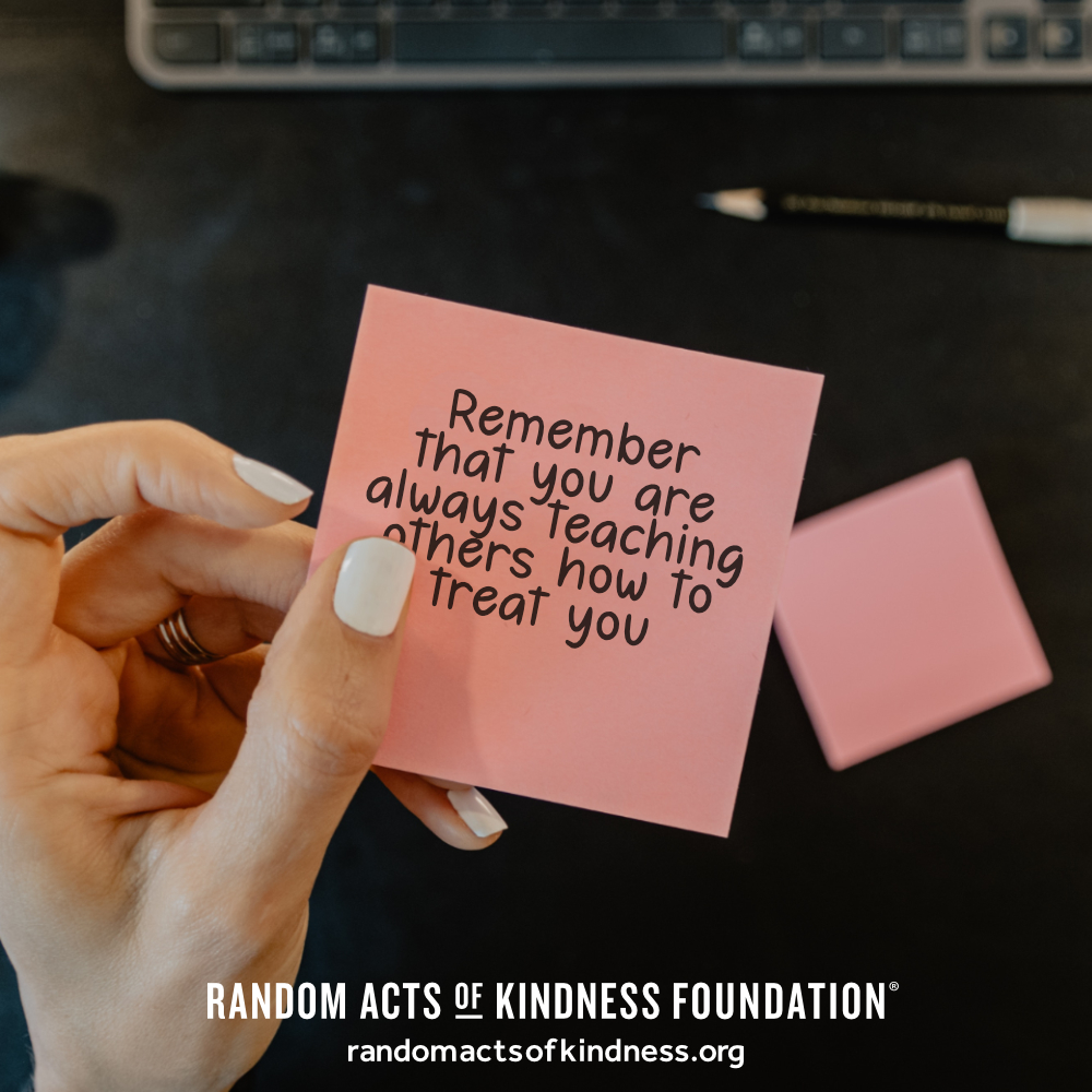 Remember that you are always teaching others how to treat you. —Brooke