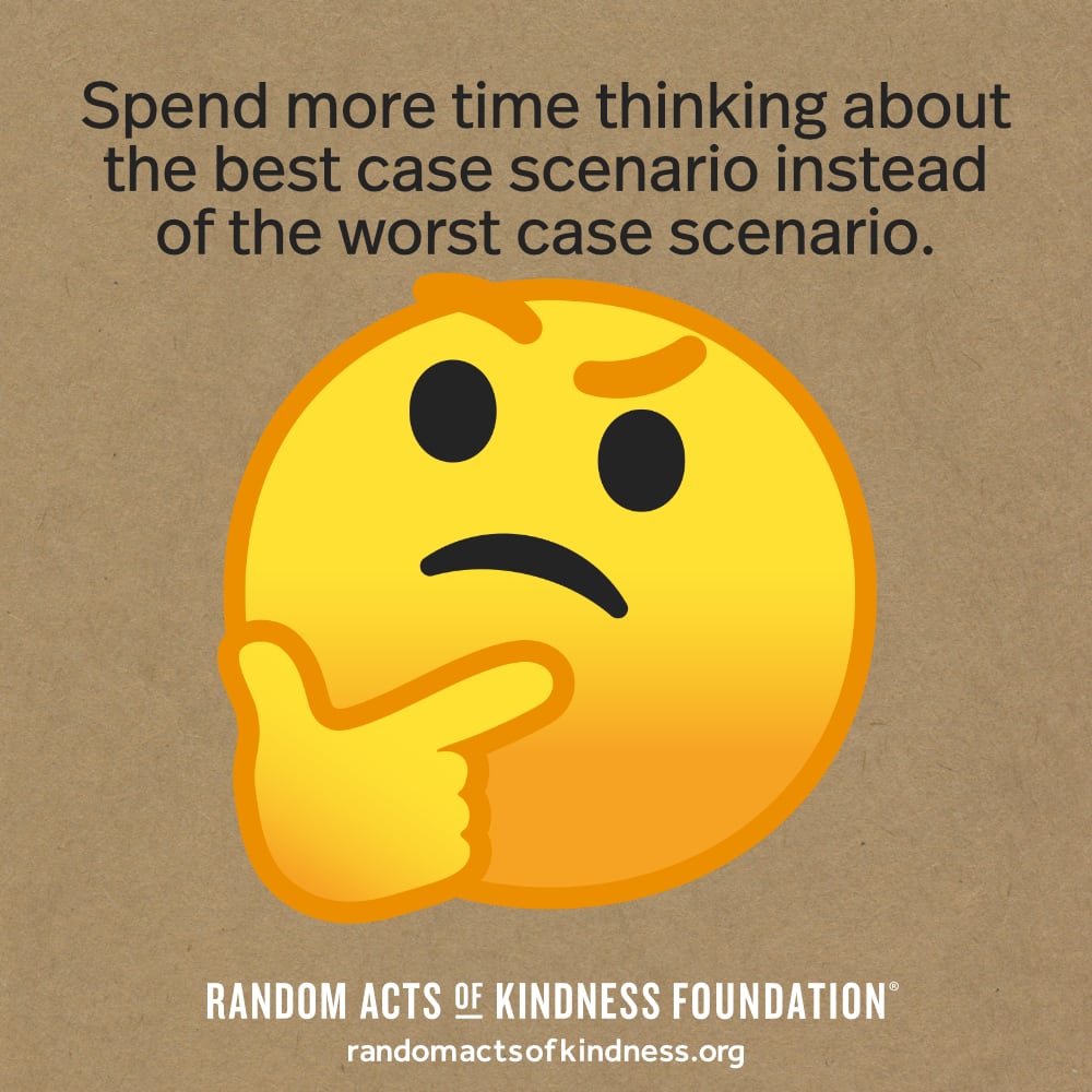 Spend more time thinking about the best case scenario instead of the worst case scenario. —Brooke