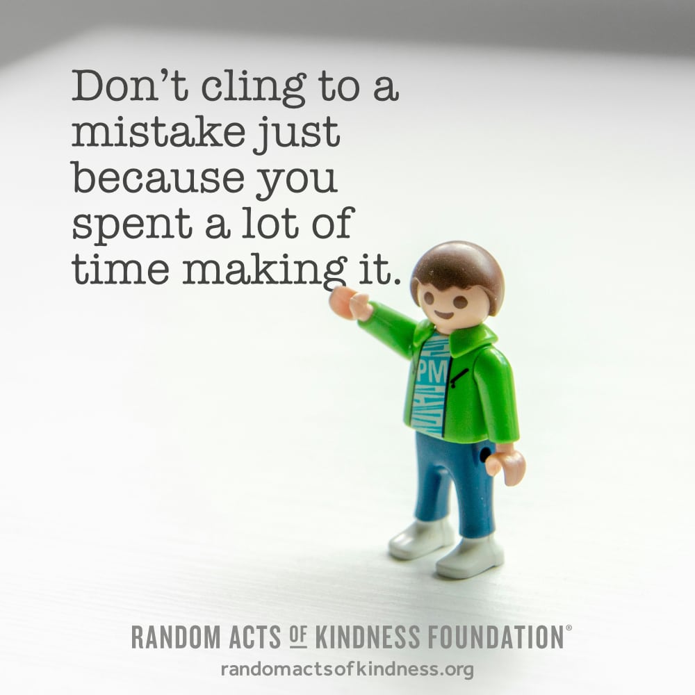 Don't cling to a mistake just because you spent a lot of time making it. —Brooke