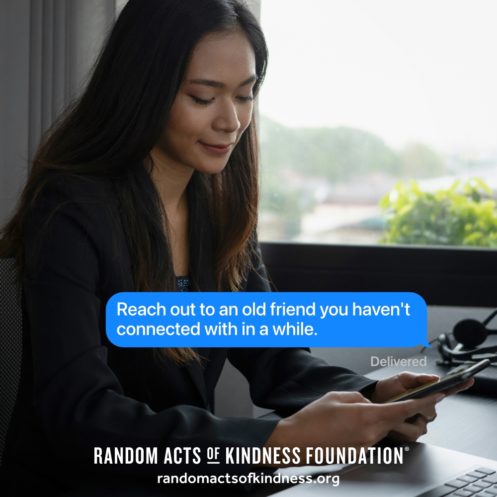 Reach out to an old friend you haven't connected with in a while. —Brooke