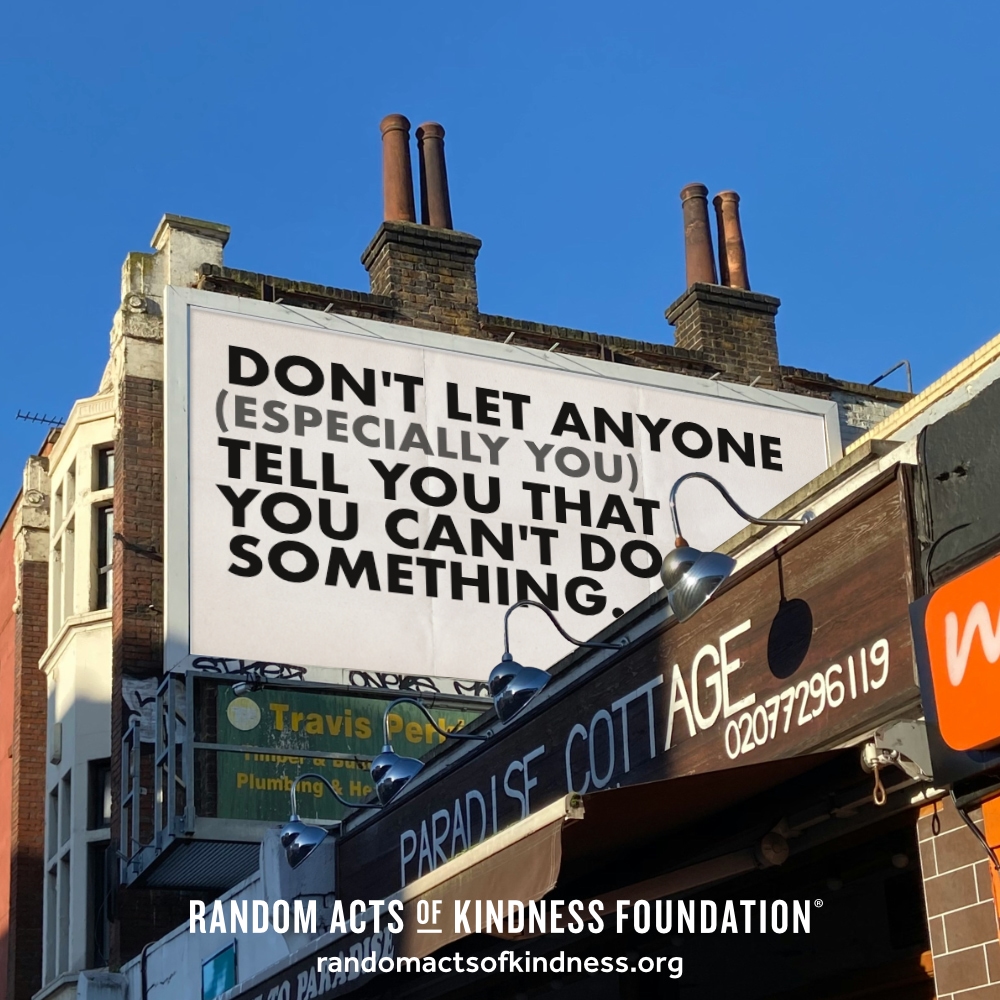 Don't let anyone (especially you) tell you that you can't do something. —Brooke