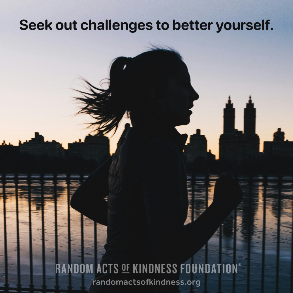 Seek out challenges to better yourself. —Brooke