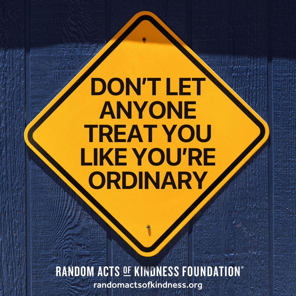 Don't let anyone treat you like you're ordinary. —Brooke