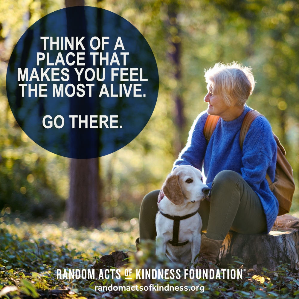 Think of a place that makes you feel the most alive. Go there. —Brooke