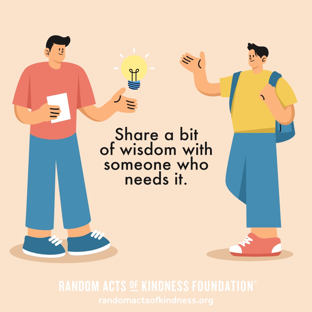Share a bit of wisdom with someone who needs it. —Brooke
