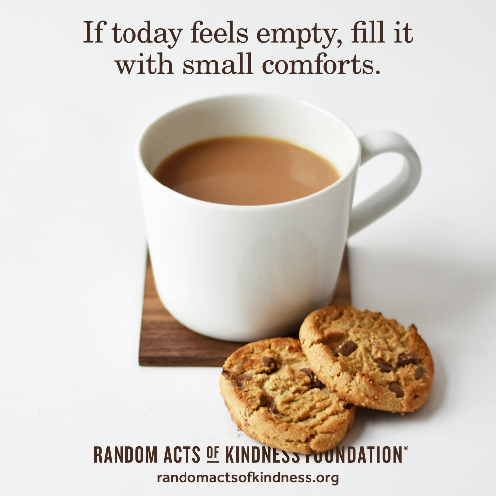 If today feels empty, fill it with small comforts. —Brooke