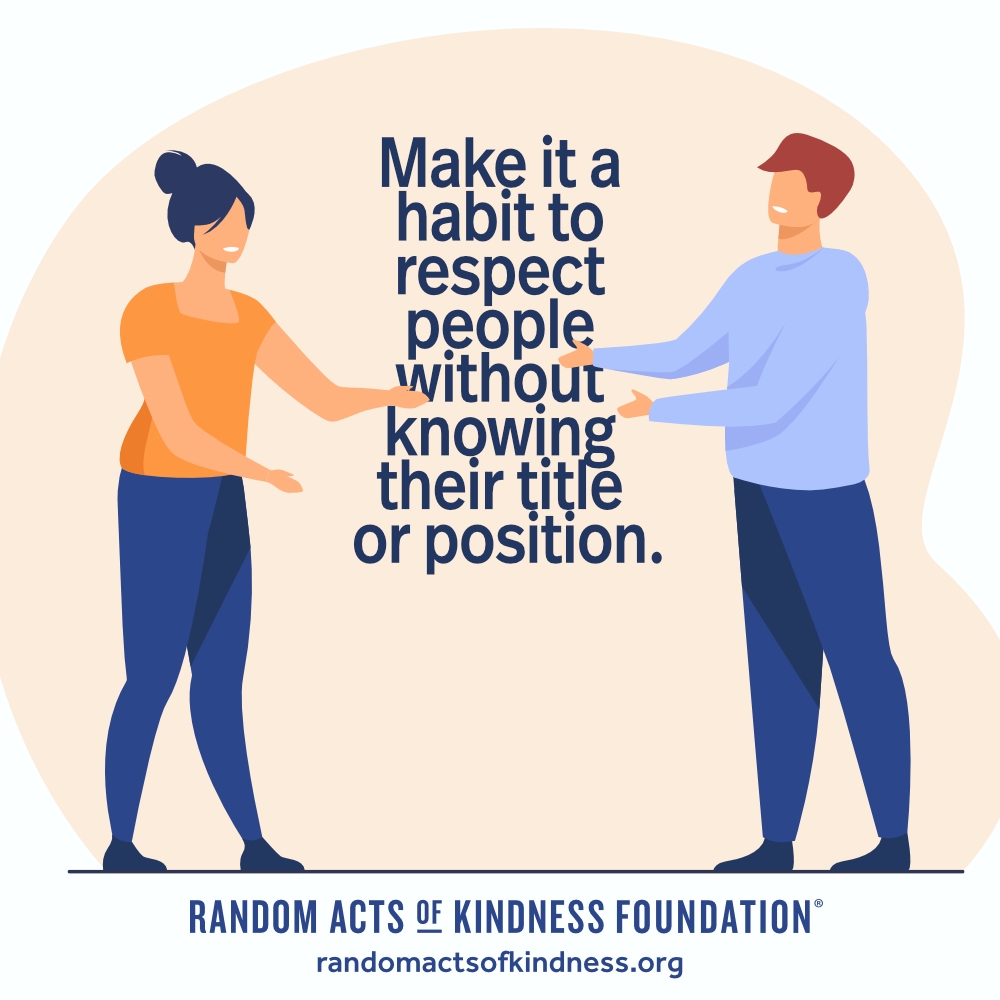 Make it a habit to respect people without knowing their title or position. —Brooke