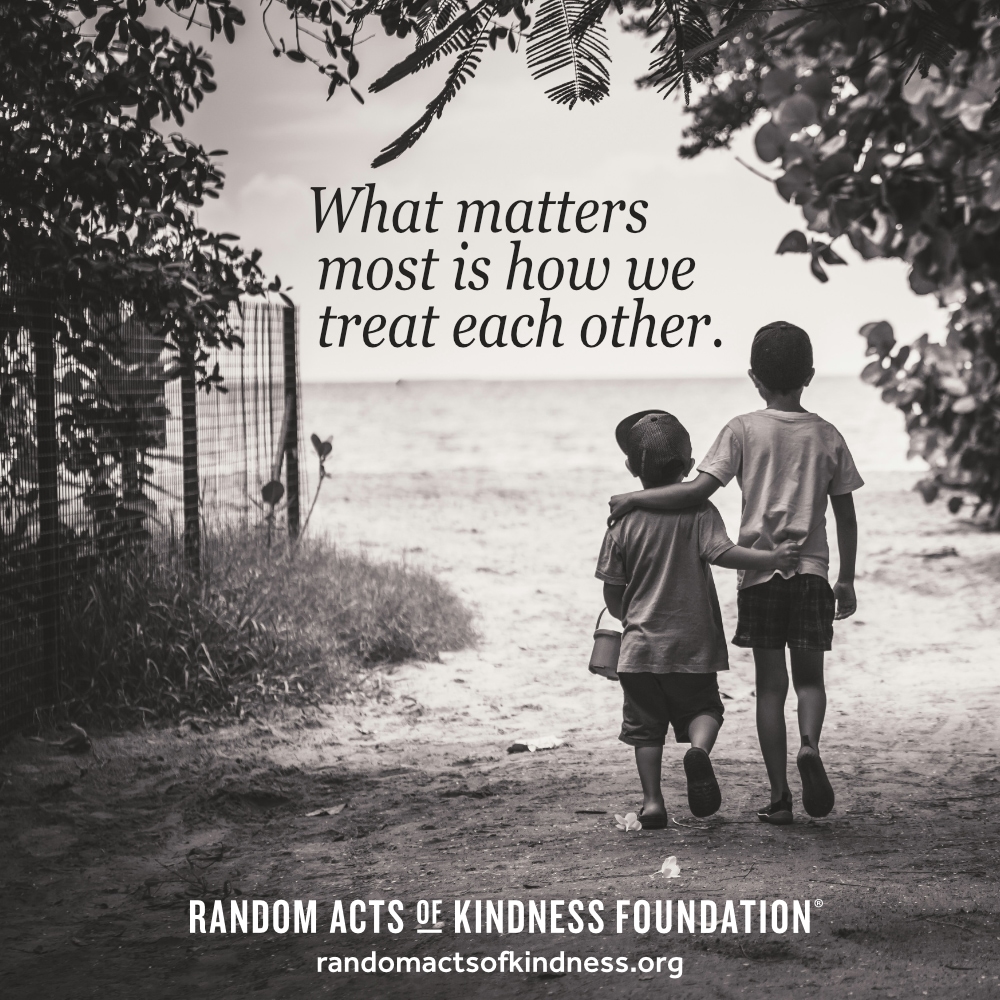 What matters most is how we treat each other. —Brooke