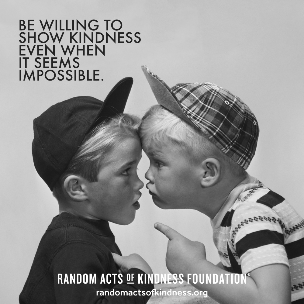 Be willing to show kindness even when it seems impossible. —Brooke