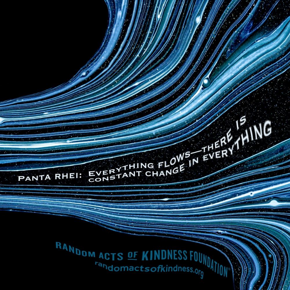 Panta rhei: Everything flows - there is constant change in everything.