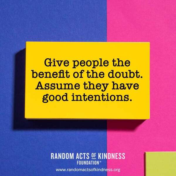 Give people the benefit of the doubt. Assume they have good intentions. —Brooke