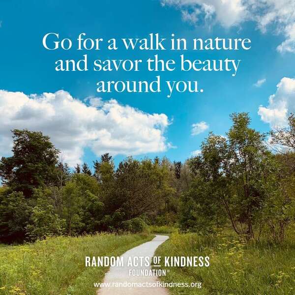 Go for a walk in nature and savor the beauty around you. —Brooke