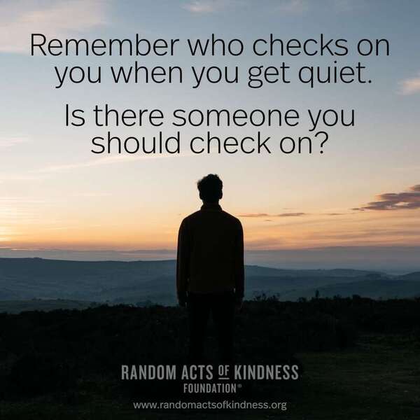 Remember who checks on you when you get quiet. Is there someone you should check on? —Brooke