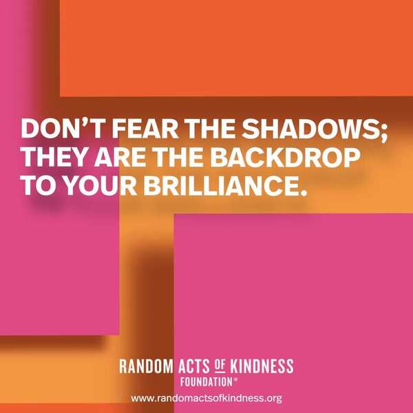 Don't fear the shadows; they are the backdrop to your brilliance. —Brooke