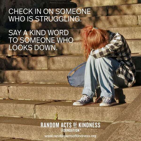 Check in on someone who is struggling. Say a kind word to someone who looks down. —Brooke