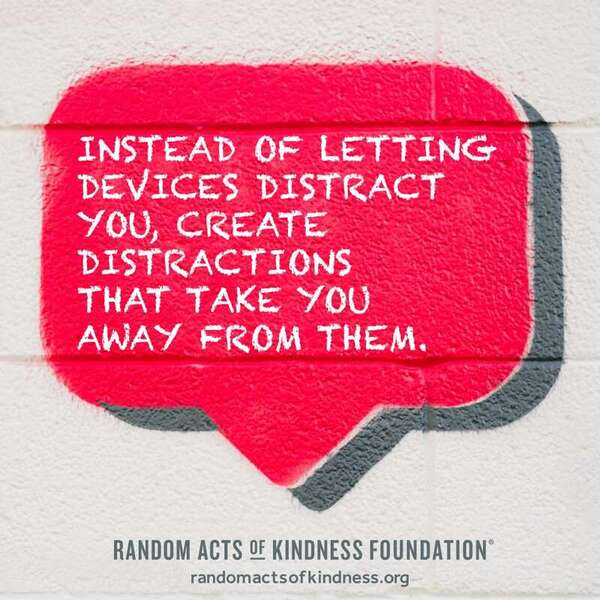 Instead of letting devices distract you, create distractions that take you away from them. —Brooke