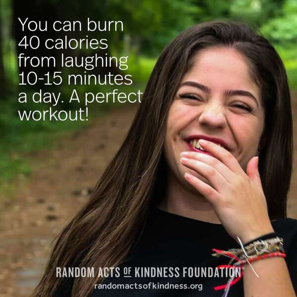 You can burn 40 calories from laughing 10-15 minutes a day. A perfect workout! —Brooke