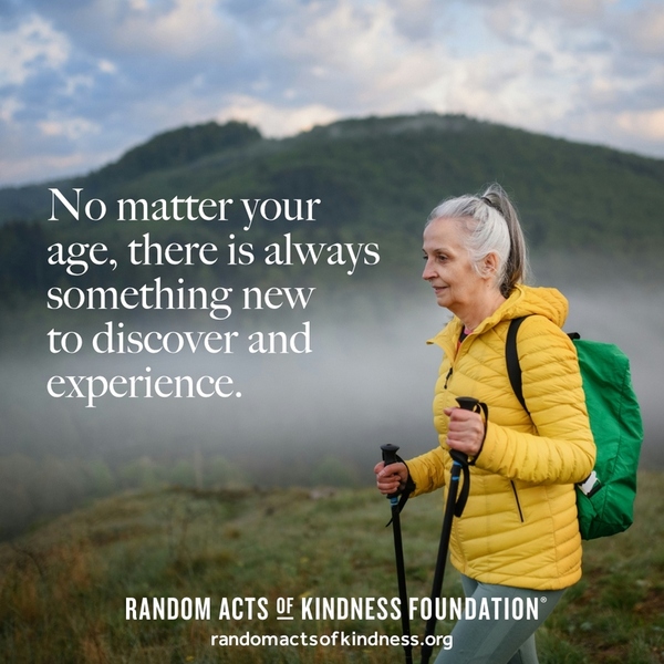 No matter your age, there is always something new to discover and experience. —Brooke