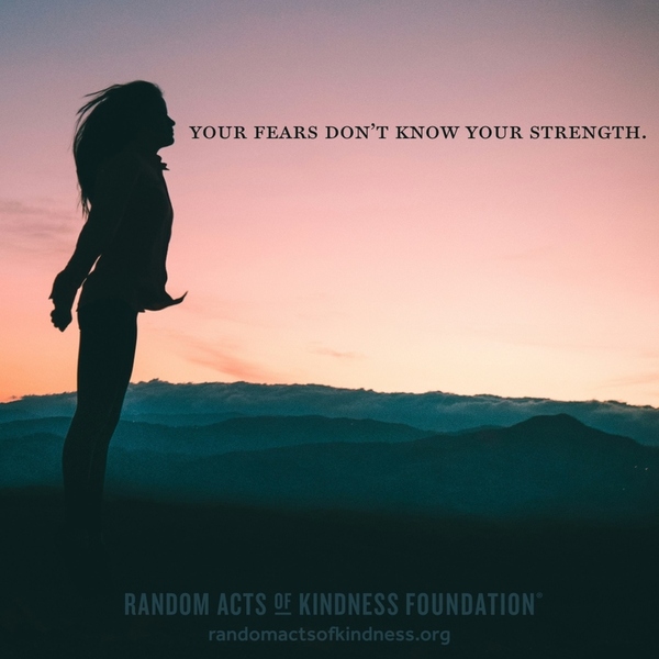 Your fears don't know your strength. —Brooke