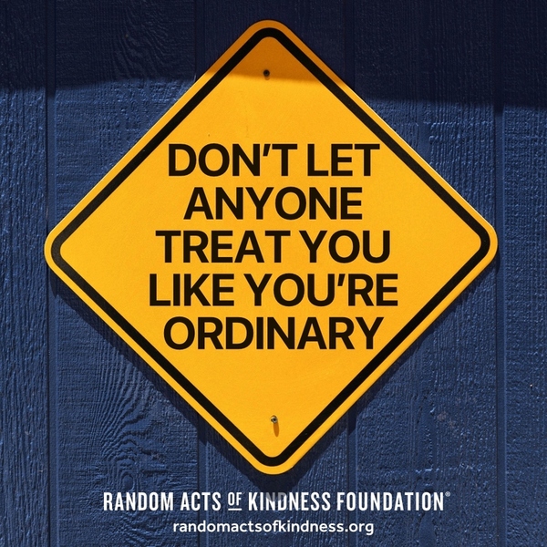 Don't let anyone treat you like you're ordinary. —Brooke