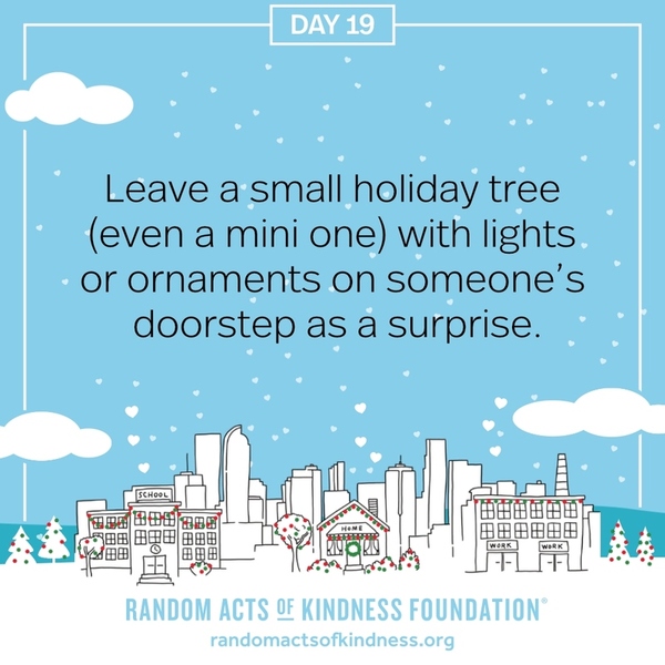 Leave a small holiday tree (even a mini one) with lights or ornaments on someone’s doorstep as a surprise.
