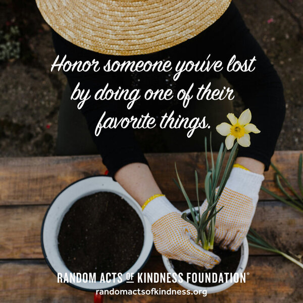 Honor someone you've lost by doing one of their favorite things. —Brooke