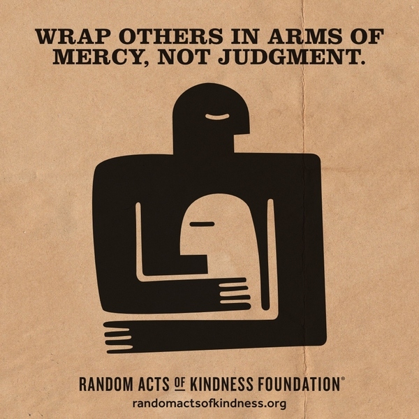 Wrap others in arms of mercy, not judgment. —Brooke