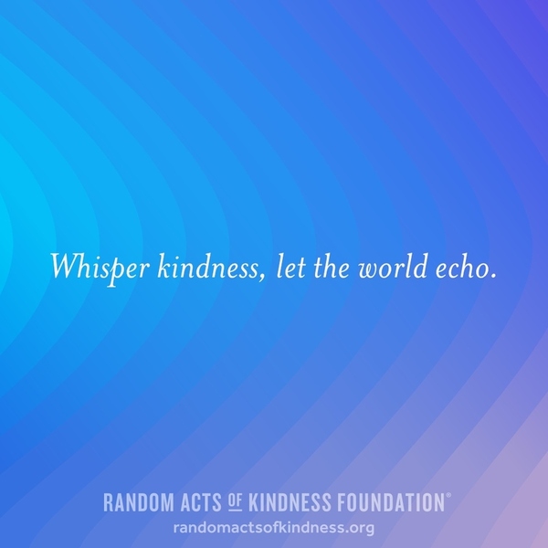 Whisper kindness, let the world echo. —Brooke