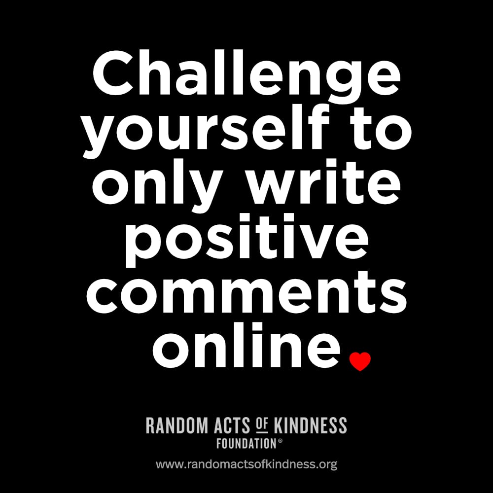 Challenge yourself to only write positive comments online.