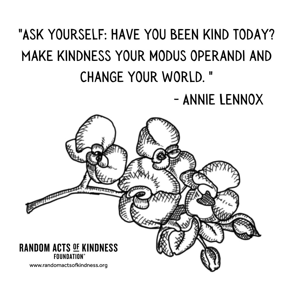 Quotation: Ask yourself: Have you been kind today? Make kindness your modus operandi and change your world.  Annie Lennox