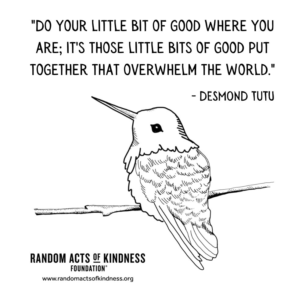 Quotation: Do your little bit of good where you are; it's those little bits of good put together that overwhelm the world. Desmond Tutu