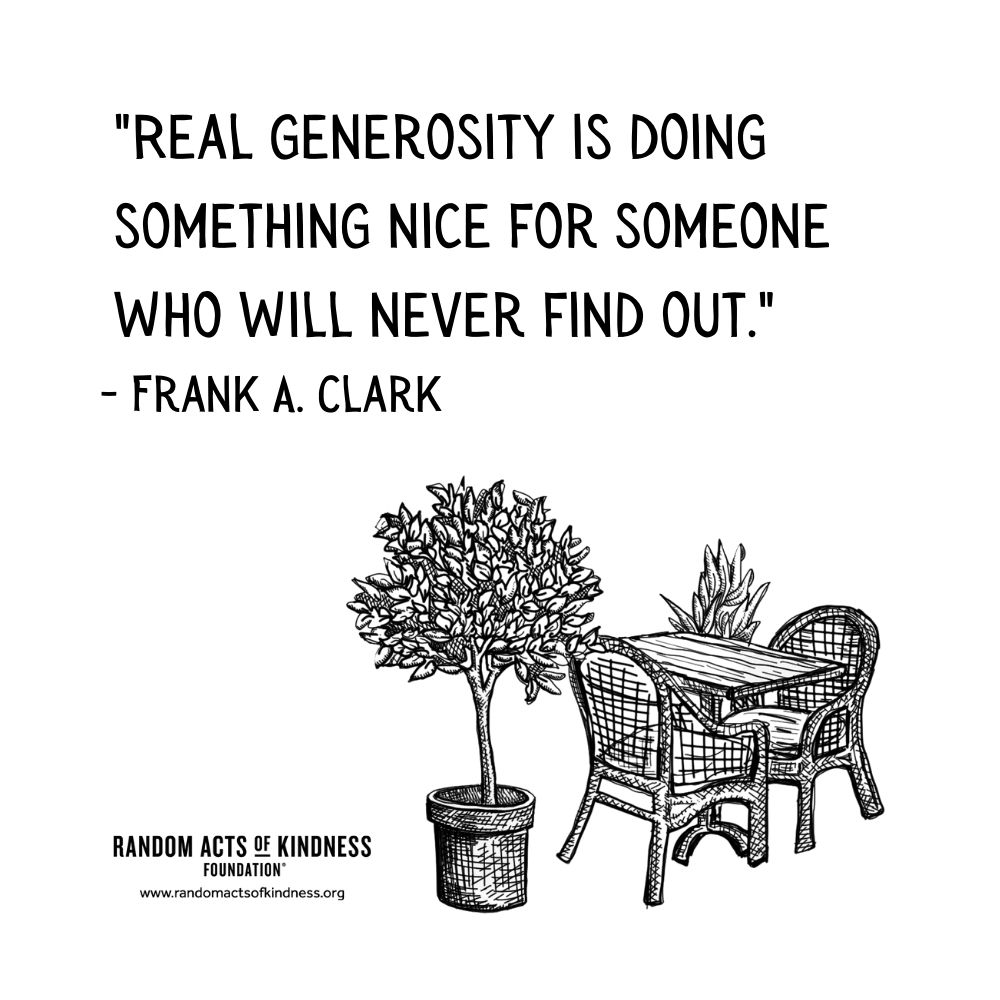 Quotation: Real generosity is doing something nice for someone who will never find out. Frank A. Clark