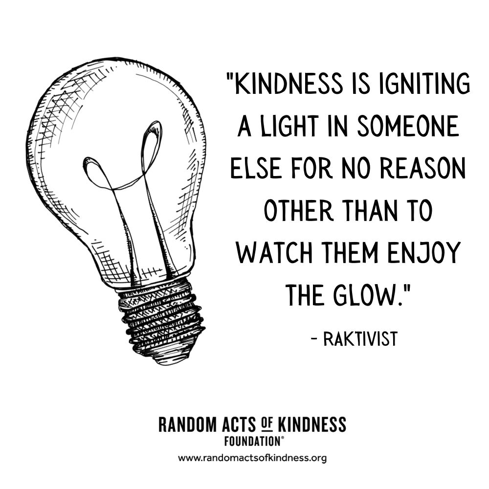 Quotation: Kindness is igniting a light in someone else for no reason other than to watch them enjoy the glow. RAKtivist