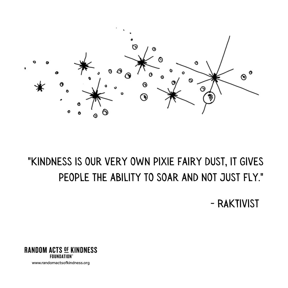 Quotation: Kindness is our very own pixie fairy dust, it gives people the ability to soar and not just fly. RAKtivist