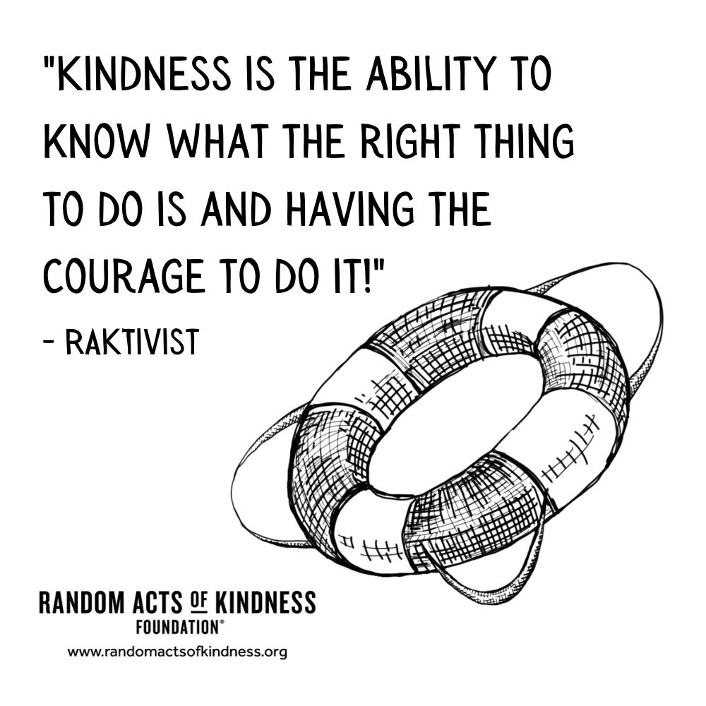 Quotation: Kindness is the ability to know what the right thing to do is and having the courage to do it!! RAKtivist
