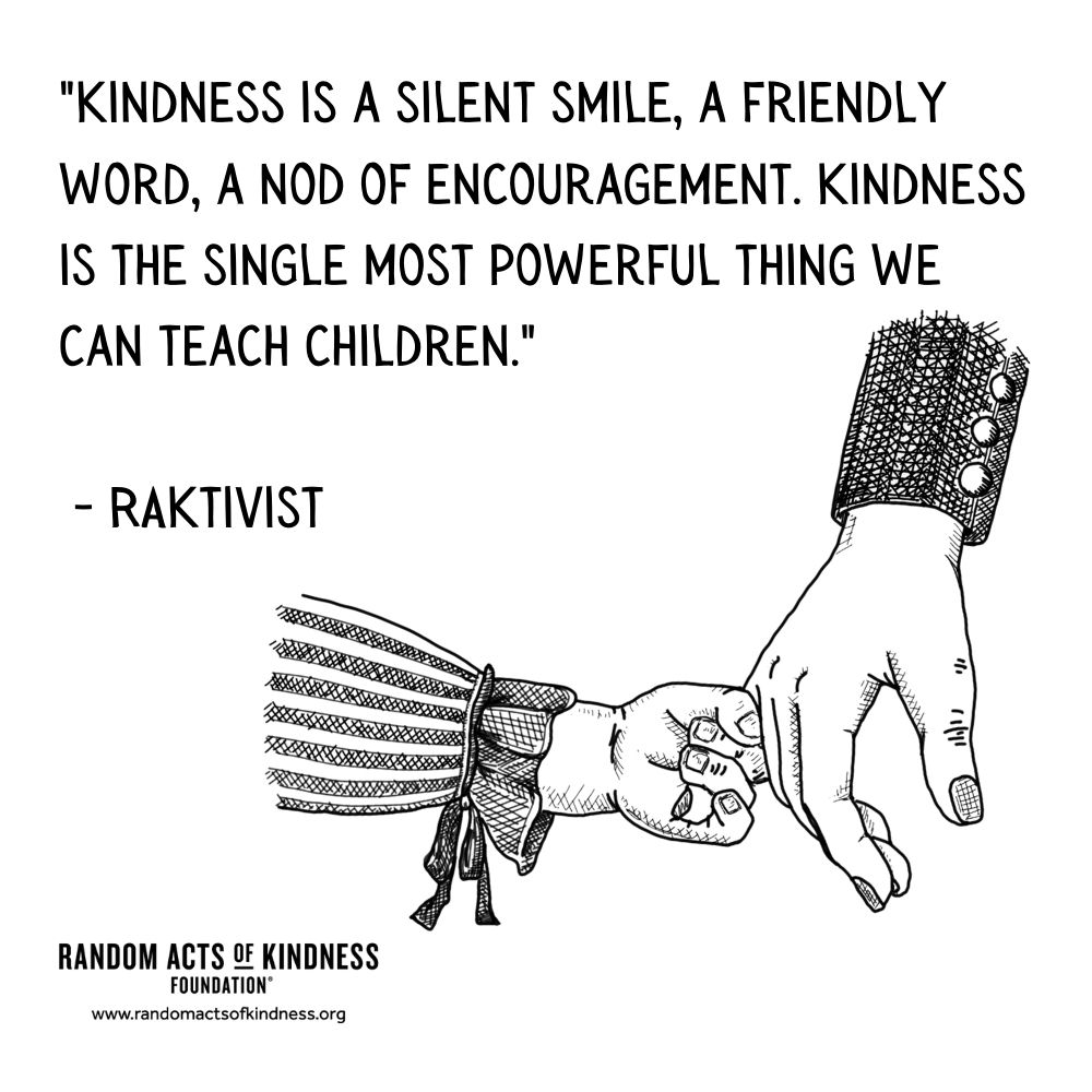 Quotation: Kindness is a silent smile, a friendly word, a nod of encouragement. Kindness is the single most powerful thing we can teach children. RAKtivist